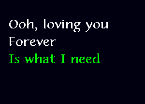 Ooh, loving you
Forever

Is what I need