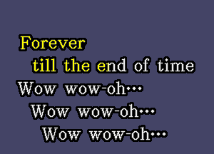 Forever
till the end of time

Wow wow ohm
Wow wow-oh---
Wow wow-ohm