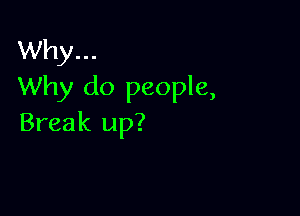Why...
Why do people,

Break up?