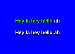Hey la hey hello ah

Hey la hey hello ah