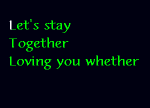 Let's stay
Together

Loving you whether