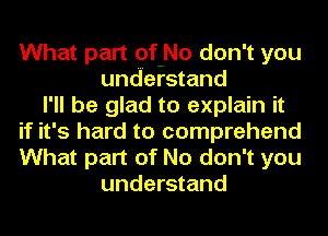 What part of-No don't you
understand
I'll be glad to explain it
if it's hard to comprehend
What part of No don't you
understand