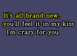 Ifs all brand new,
y0u 1l feel it in my kiss

Fm crazy for you