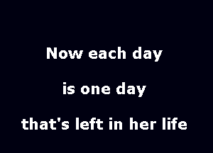 Now each day

is one day

that's left in her life