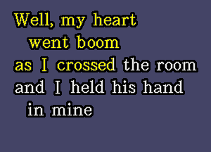 Well, my heart
went boom
as I crossed the room

and I held his hand
in mine