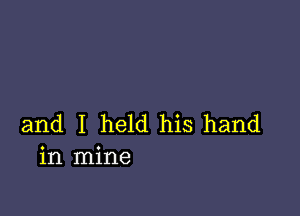 and I held his hand
in mine
