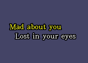 Mad about you

Lost in your eyes