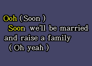 Ooh (Soon )
Soon we l1 be married

and raise a family
( Oh yeah )