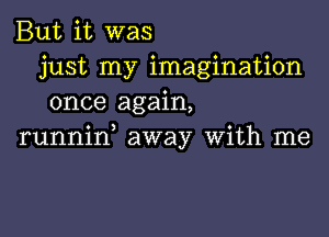 But it was
just my imagination
once again,

runnid away With me