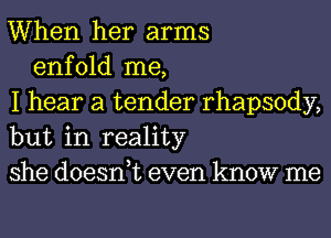 When her arms
enfold me,
I hear a tender rhapsody,
but in reality
she doesnuc even know me