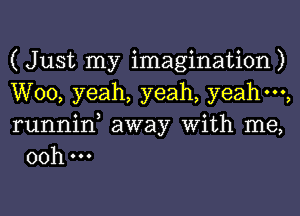 ( Just my imagination)

W00, yeah, yeah, yeahm,

runnin, away With me,
00h