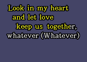 Look in my heart
and let love
keep us together,

whatever (Whatever)