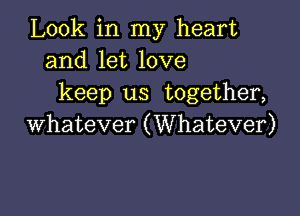 Look in my heart
and let love
keep us together,

whatever (Whatever)