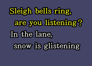 Sleigh bells ring,

are you listening?
In the lane,

snow is glistening