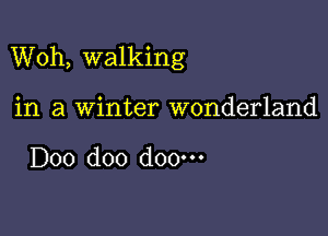 Woh, walking

in a winter wonderland

D00 doo doo.