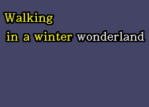 Walking

in a Winter wonderland