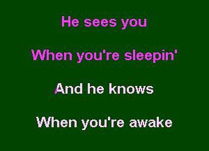 He sees you

When you're sleepin'

And he knows

When you're awake