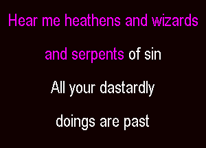 nens and wizards

and serpents of sin

All your dastardly

doings are past