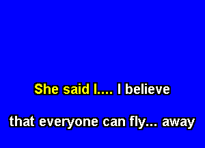 She said l.... I believe

that everyone can fly... away