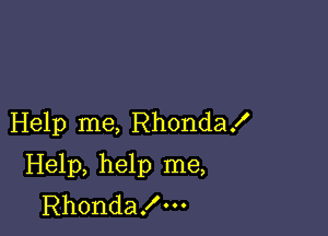 Help me, Rhonda!

Help, help me,
Rhondax'm