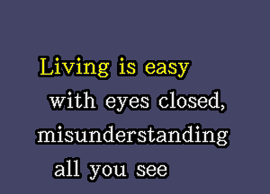 Living is easy

with eyes closed,

misunderstanding

all you see
