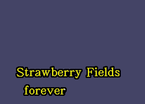 Strawberry F ields

f orever