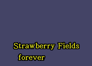 Strawberry Fields

f orever