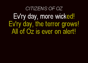 CITIZENS OF OZ

Ev'ry day, more wicked!
Ev'ry day, the terror grows!

All of 02 is ever on alert!