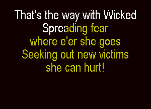 That's the way with Wicked
Spreading fear
where e'er she goes

Seeking out new victims
she can hurt!