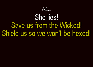ALL

She lies!
Save us from the Wicked!

Shield us so we won't be hexed!