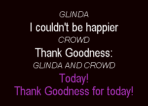 GLWDA

I couldn't be happier
CROWD

Thank GoodneSSi

GLINDA AND CROWD