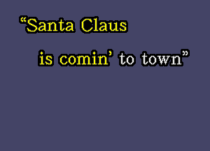 Santa Claus

o o 3 n
18 comm to town