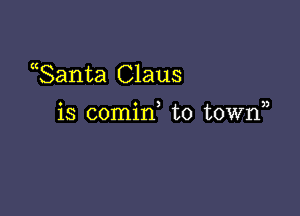 ((Santa Claus

o o ) ))
IS comm to town