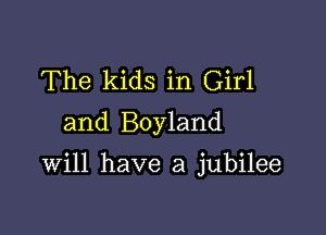 The kids in Girl
and Boyland

Will have a jubilee