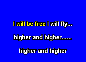 I will be free I will fly...

higher and higher ......

higher and higher