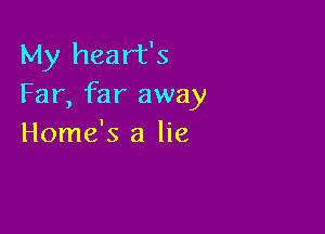 My heart's
Far, far away

Home's a lie