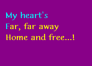 My heart's
Far, far away

Home and free...!