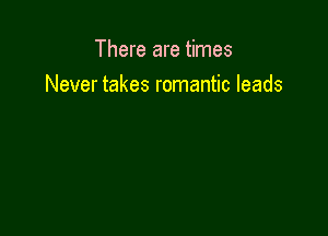 There are times
Never takes romantic leads
