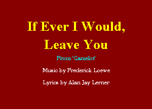 If Ever I W ould,
Leave You

me TiaraclotJ
Music by Fmdmick 1.0ch
Lyrics by Alan Jay W