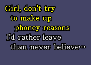 Girl, (1011,12 try
to make up
phoney reasons

Fd rather leave
than never believe-