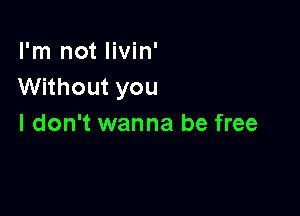 I'm not Iivin'
Without you

I don't wanna be free