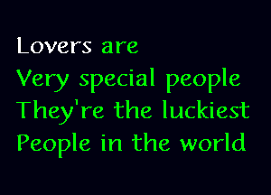 Lovers are
Very special people

They're the luckiest
People in the world