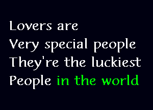 Lovers are
Very special people

They're the luckiest
People in the world