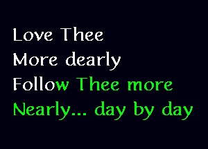 Love Thee
More dearly

Follow Thee more
Nearly... day by day