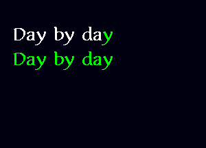 Day by day
Day by day