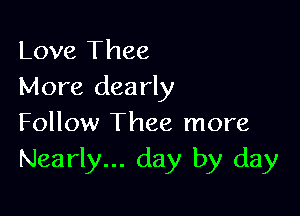 Love Thee
More dearly

Follow Thee more
Nearly... day by day
