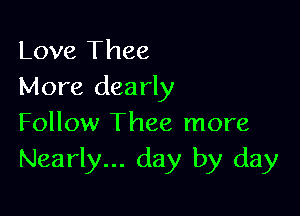 Love Thee
More dearly

Follow Thee more
Nearly... day by day