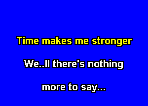 Time makes me stronger

We..ll there's nothing

more to say...