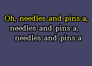 Oh, needles and pins-a,
needles and pins-a,
needles and pins-a