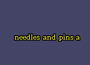 needles and pins-a
